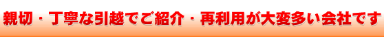 親切、丁寧な引越でご紹介・再利用が大変多い会社です！