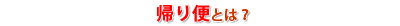 帰り便とは？